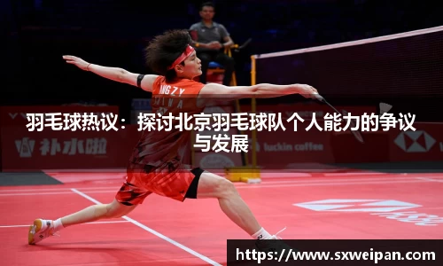 羽毛球热议：探讨北京羽毛球队个人能力的争议与发展
