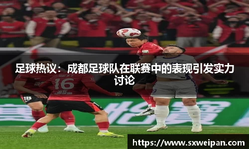 足球热议：成都足球队在联赛中的表现引发实力讨论