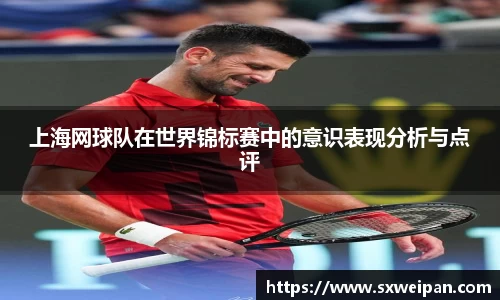 上海网球队在世界锦标赛中的意识表现分析与点评